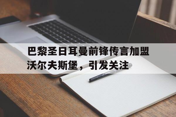 巴黎圣日耳曼前锋传言加盟沃尔夫斯堡，引发关注