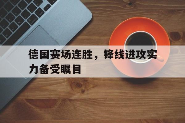 半岛体育-德国赛场连胜，锋线进攻实力备受瞩目
