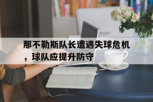 那不勒斯队长遭遇失球危机，球队应提升防守